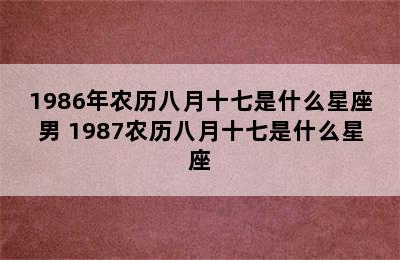 1986年农历八月十七是什么星座男 1987农历八月十七是什么星座